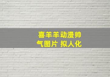 喜羊羊动漫帅气图片 拟人化